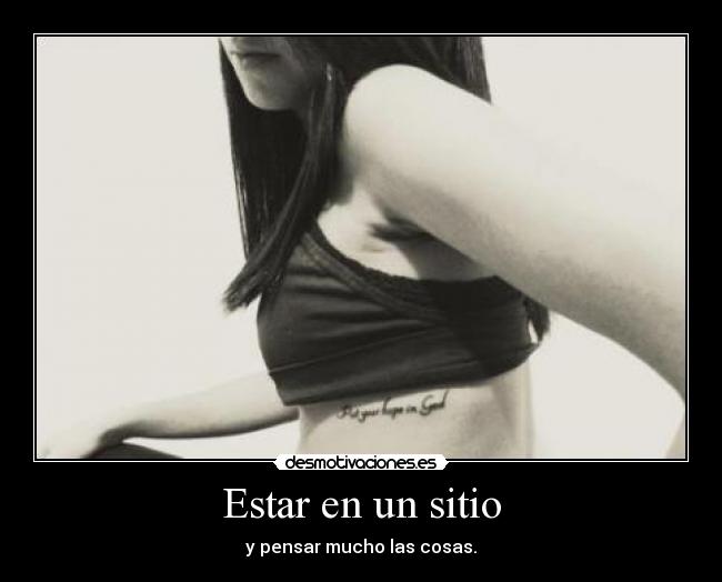 Estar en un sitio - y pensar mucho las cosas.