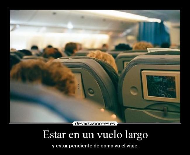 Estar en un vuelo largo - y estar pendiente de como va el viaje.