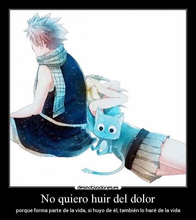 No quiero huir del dolor - porque forma parte de la vida, si huyo de él, también lo haré de la vida