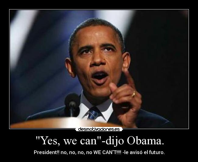 Yes, we can-dijo Obama. - President!! no, no, no, no WE CANT!!!! -le avisó el futuro.