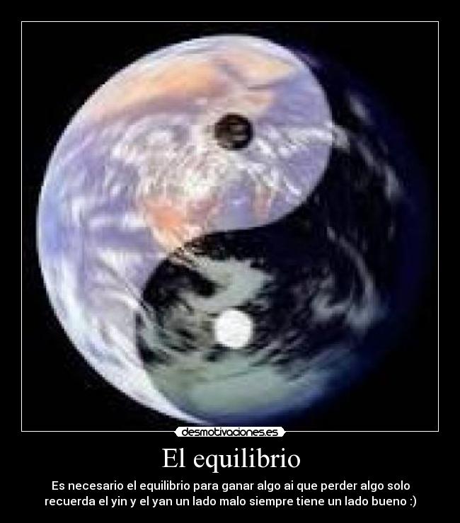 El equilibrio - Es necesario el equilibrio para ganar algo ai que perder algo solo
recuerda el yin y el yan un lado malo siempre tiene un lado bueno :)