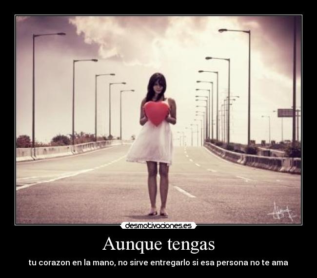 Aunque tengas - tu corazon en la mano, no sirve entregarlo si esa persona no te ama