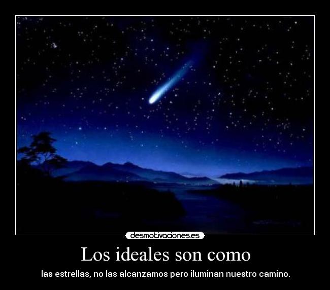 Los ideales son como - las estrellas, no las alcanzamos pero iluminan nuestro camino.