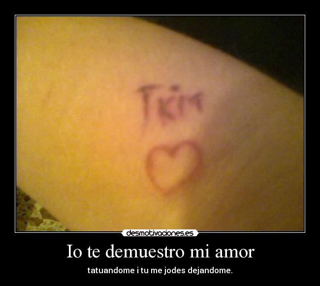 Io te demuestro mi amor - tatuandome i tu me jodes dejandome.