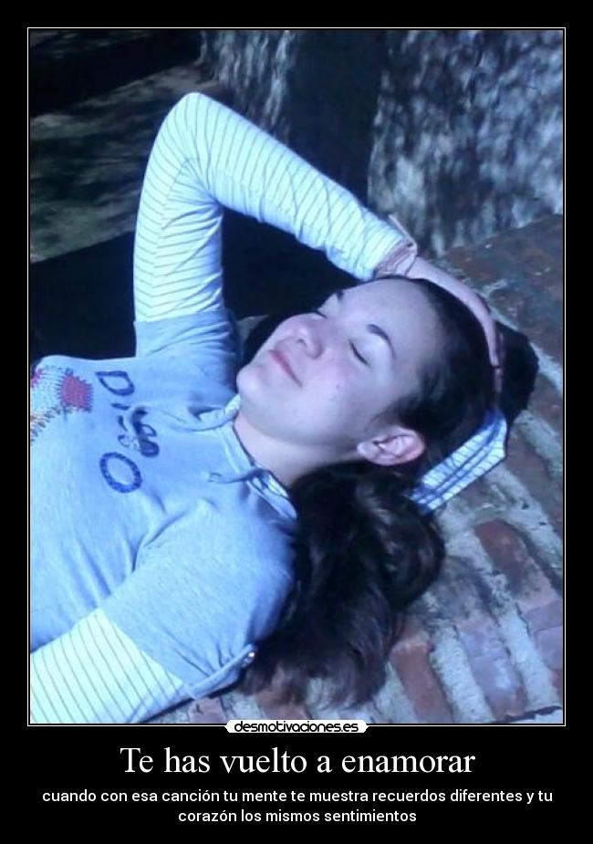 Te has vuelto a enamorar - cuando con esa canción tu mente te muestra recuerdos diferentes y tu
corazón los mismos sentimientos
