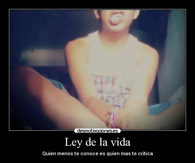 Ley de la vida - Quien menos te conoce es quien mas te critica