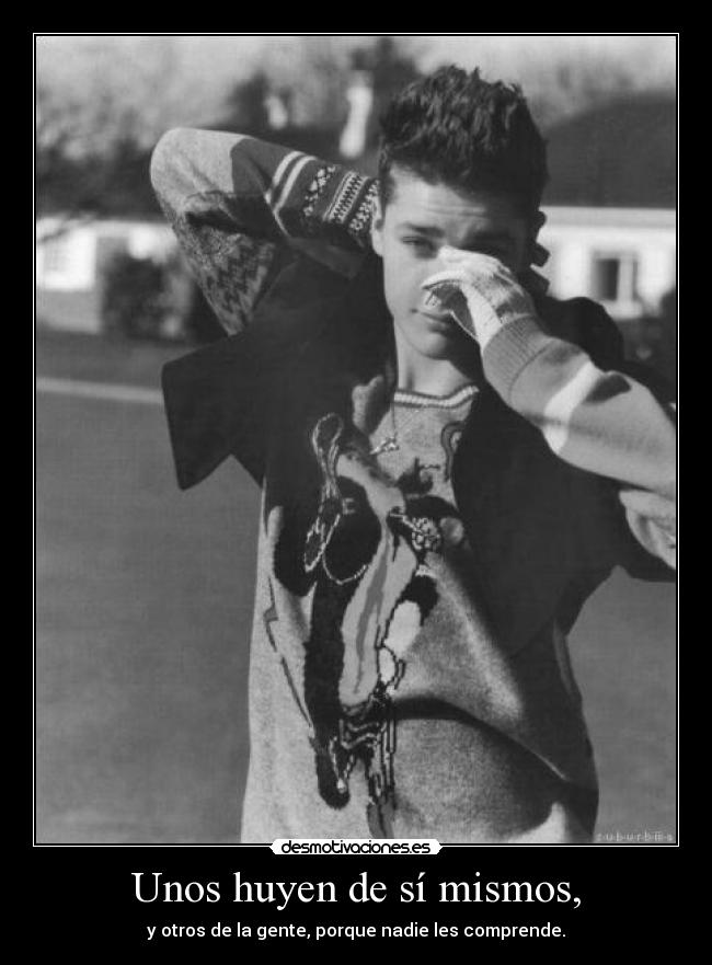 Unos huyen de sí mismos, - y otros de la gente, porque nadie les comprende.
