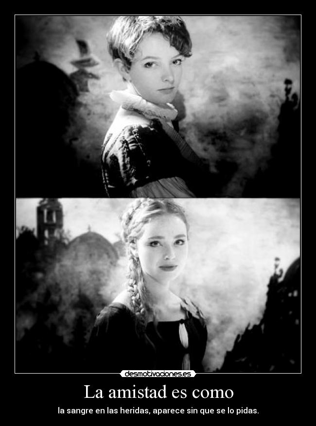 La amistad es como - la sangre en las heridas, aparece sin que se lo pidas.