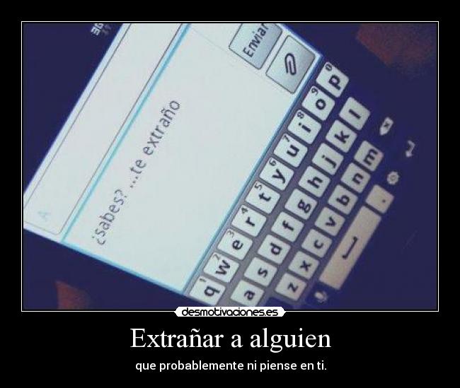 Extrañar a alguien - que probablemente ni piense en ti.