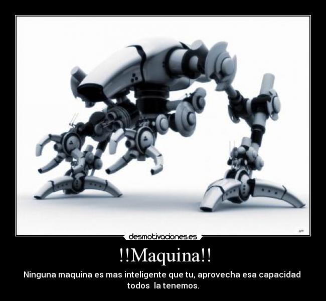 !!Maquina!! - Ninguna maquina es mas inteligente que tu, aprovecha esa capacidad 
todos  la tenemos.