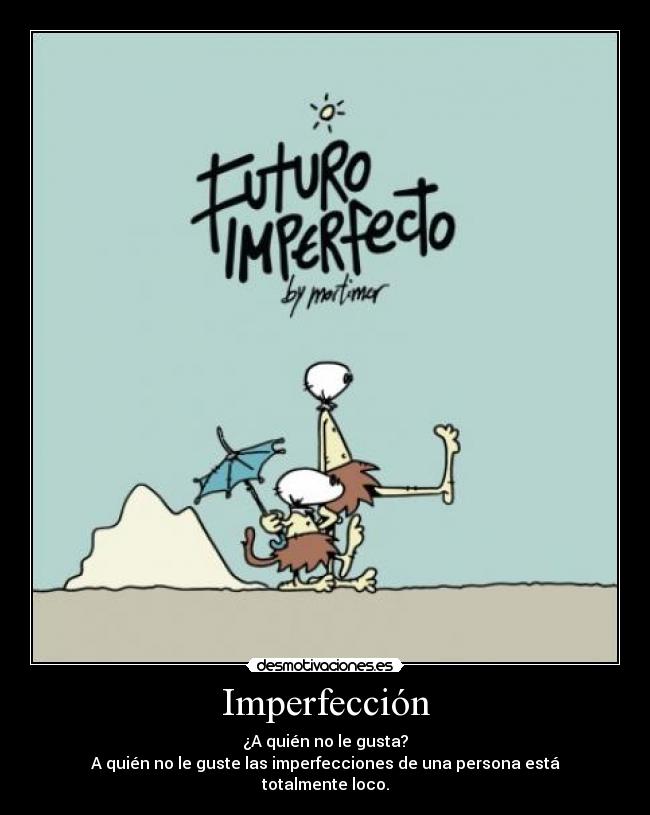 Imperfección - ¿A quién no le gusta?
A quién no le guste las imperfecciones de una persona está totalmente loco.