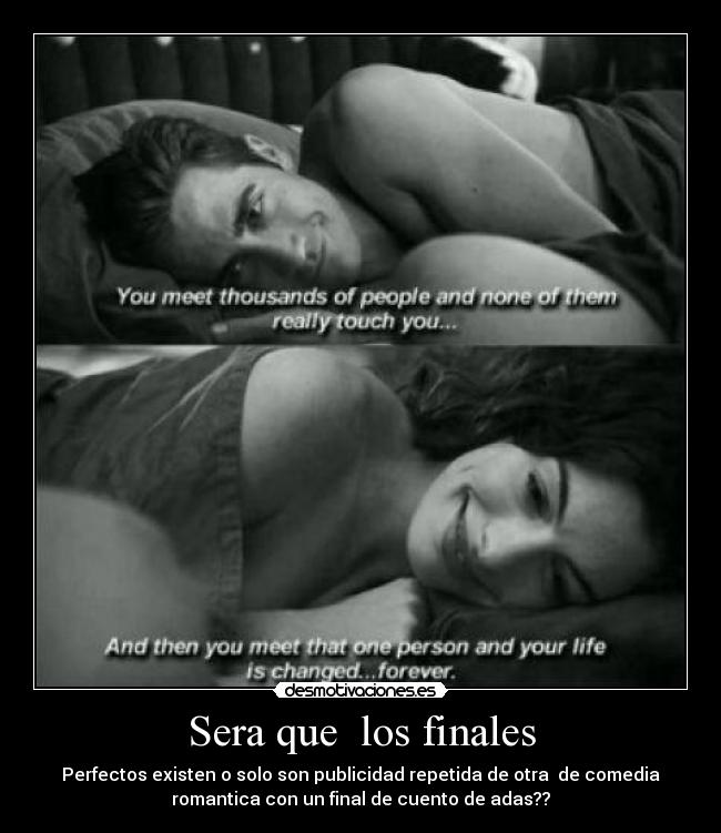 Sera que los finales - Perfectos existen o solo son publicidad repetida de otra de comedia
romantica con un final de cuento de adas??