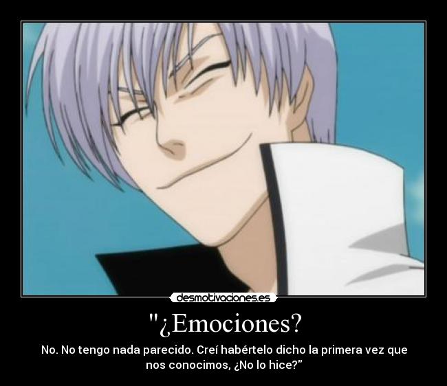 ¿Emociones? - No. No tengo nada parecido. Creí habértelo dicho la primera vez que
nos conocimos, ¿No lo hice?