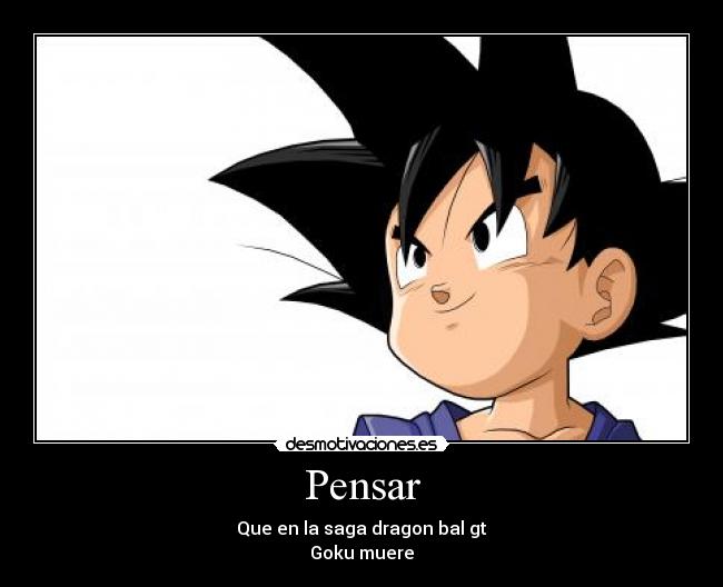 Pensar - Que en la saga dragon bal gt
Goku muere