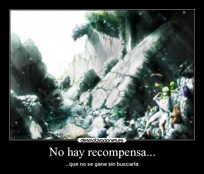 No hay recompensa... - ...que no se gane sin buscarla.