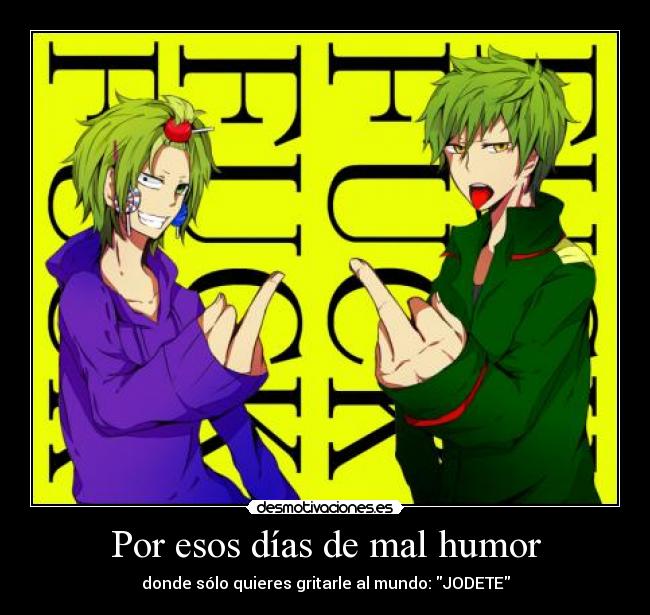 Por esos días de mal humor - donde sólo quieres gritarle al mundo: JODETE