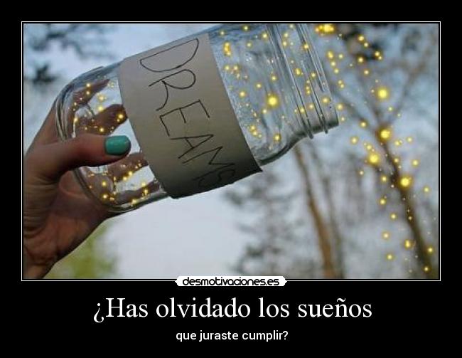 ¿Has olvidado los sueños - que juraste cumplir?