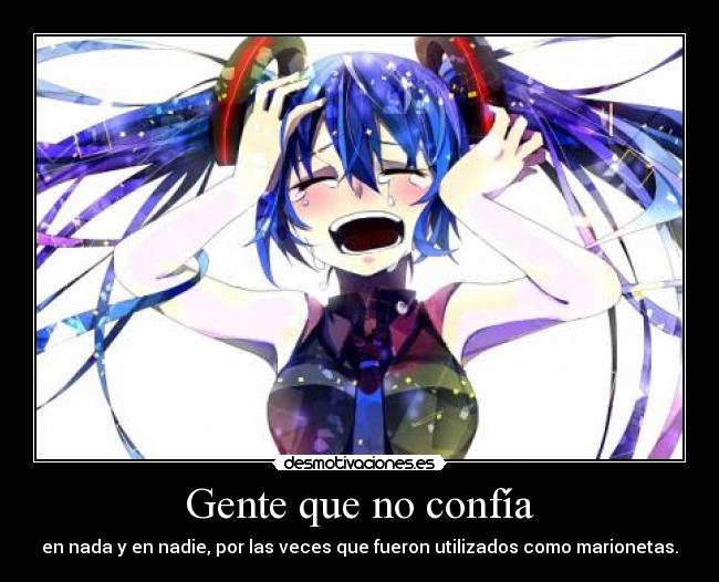 Gente que no confía - en nada y en nadie, por las veces que fueron utilizados como marionetas.