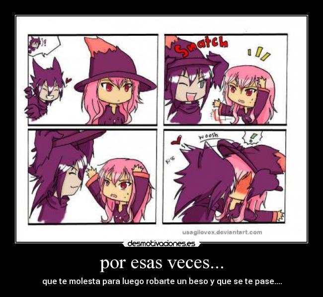 por esas veces... - que te molesta para luego robarte un beso y que se te pase....