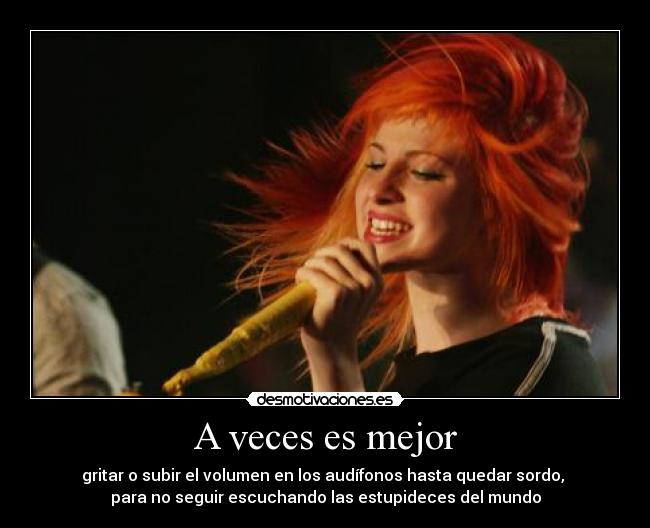 A veces es mejor - gritar o subir el volumen en los audífonos hasta quedar sordo,
para no seguir escuchando las estupideces del mundo