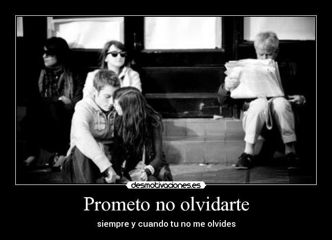 Prometo no olvidarte - siempre y cuando tu no me olvides