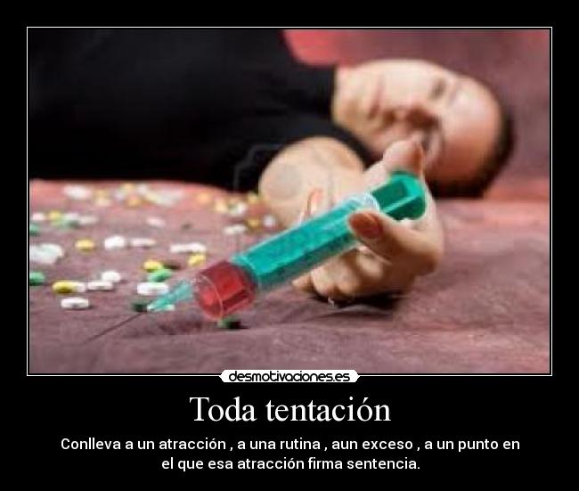 Toda tentación - Conlleva a un atracción , a una rutina , aun exceso , a un punto en
el que esa atracción firma sentencia.