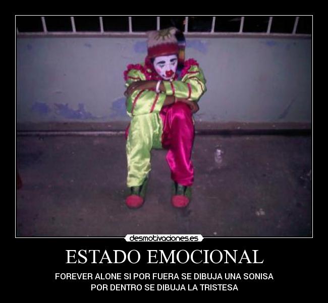 ESTADO EMOCIONAL - FOREVER ALONE SI POR FUERA SE DIBUJA UNA SONISA
POR DENTRO SE DIBUJA LA TRISTESA
