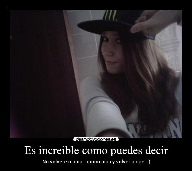 Es increible como puedes decir - 