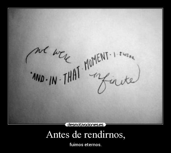 Antes de rendirnos, - fuimos eternos.