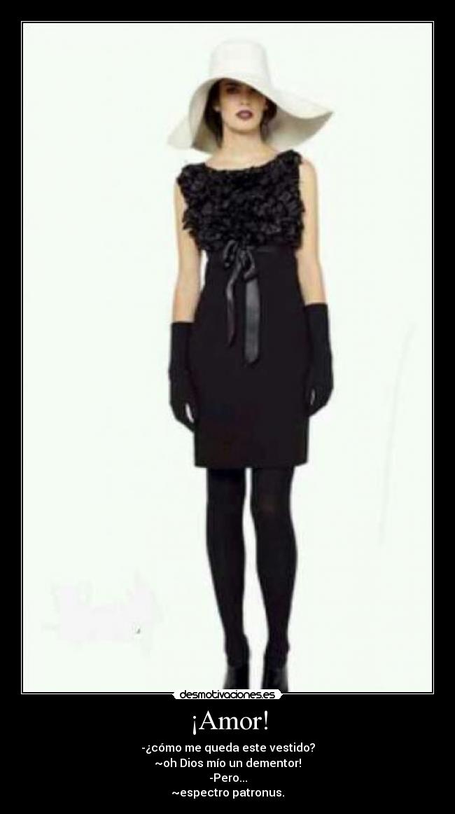 ¡Amor! - -¿cómo me queda este vestido?
~oh Dios mío un dementor!
-Pero...
~espectro patronus.