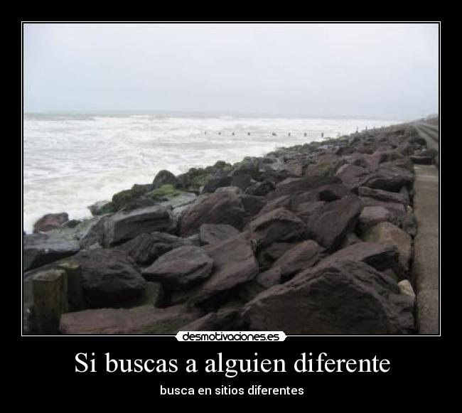 Si buscas a alguien diferente - busca en sitios diferentes