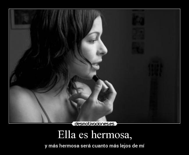 Ella es hermosa, - y más hermosa será cuanto más lejos de mí