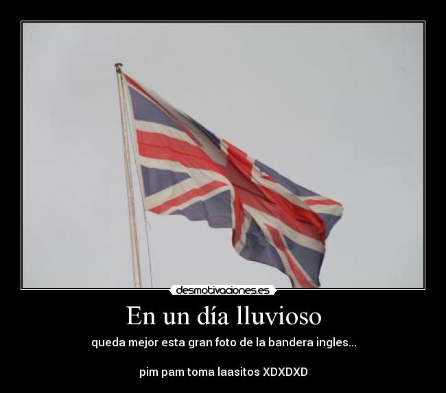 En un día lluvioso - queda mejor esta gran foto de la bandera ingles...
pim pam toma laasitos XDXDXD