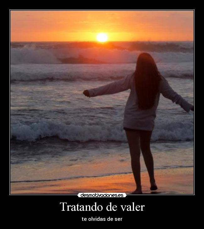 Tratando de valer - te olvidas de ser