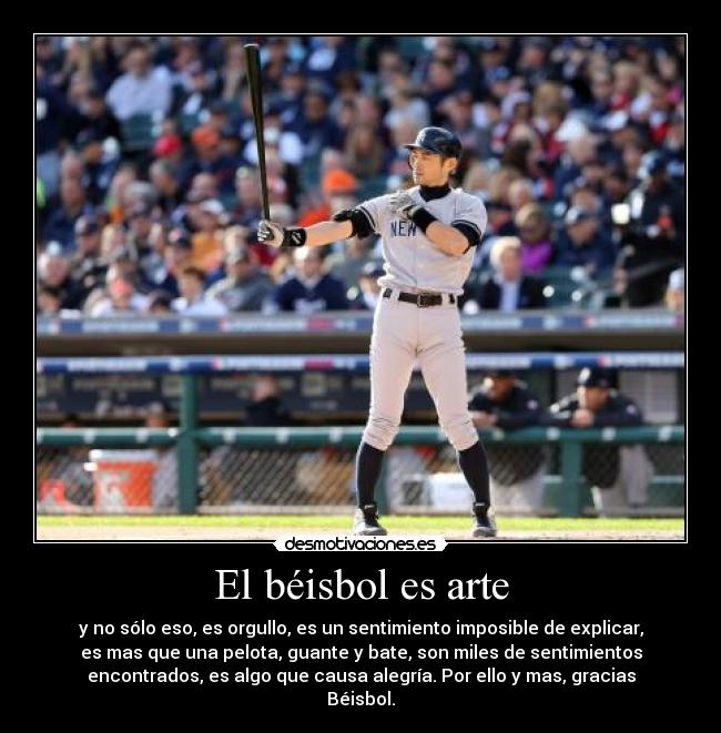 El béisbol es arte - y no sólo eso, es orgullo, es un sentimiento imposible de explicar,
es mas que una pelota, guante y bate, son miles de sentimientos
encontrados, es algo que causa alegría. Por ello y mas, gracias
Béisbol.♥