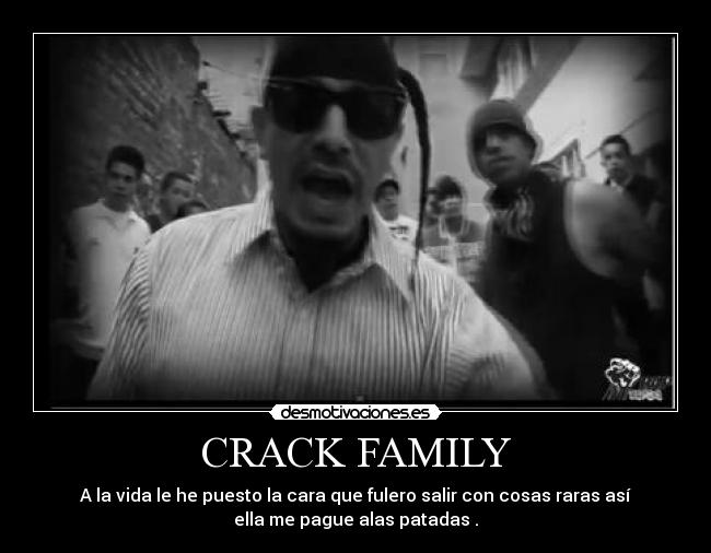 CRACK FAMILY - A la vida le he puesto la cara que fulero salir con cosas raras así
ella me pague alas patadas .