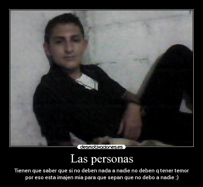 Las personas - Tienen que saber que si no deben nada a nadie no deben q tener temor
por eso esta imajen mia para que sepan que no debo a nadie :)