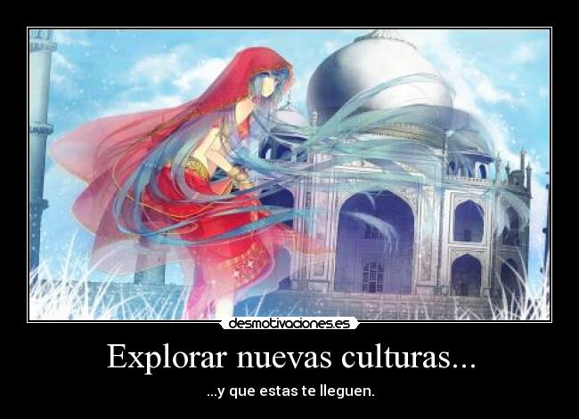 Explorar nuevas culturas... - ...y que estas te lleguen.