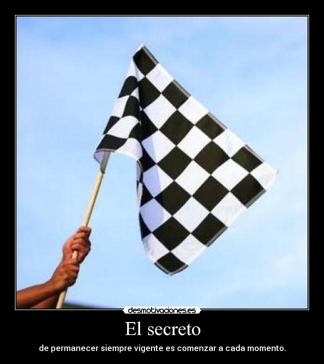 El secreto - de permanecer siempre vigente es comenzar a cada momento.