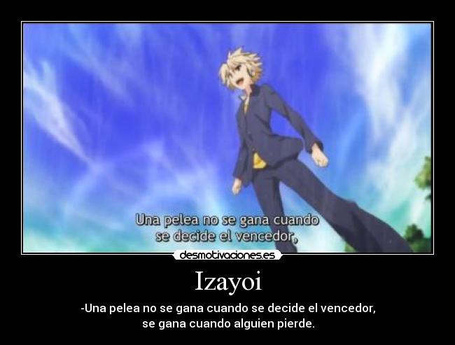 Izayoi - -Una pelea no se gana cuando se decide el vencedor,
se gana cuando alguien pierde.