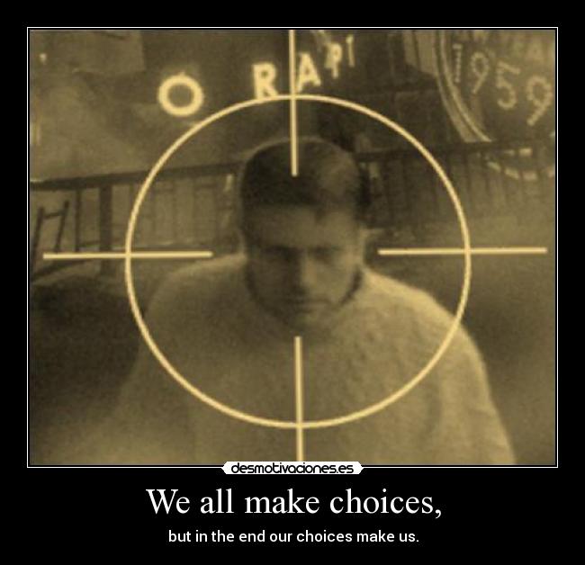 We all make choices, - but in the end our choices make us.