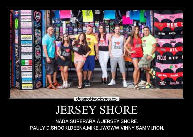 JERSEY SHORE - NADA SUPERARA A JERSEY SHORE.
PAULY D,SNOOKI,DEENA.MIKE,JWOWW,VINNY,SAMMI,RON.
