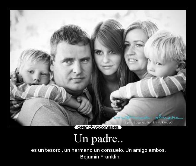 Un padre.. - es un tesoro , un hermano un consuelo. Un amigo ambos.
- Bejamin Franklin