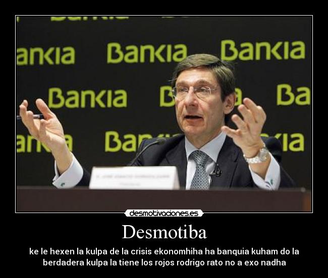 Desmotiba - ke le hexen la kulpa de la crisis ekonomhiha ha banquia kuham do la
berdadera kulpa la tiene los rojos rodrigo rato no a exo nadha