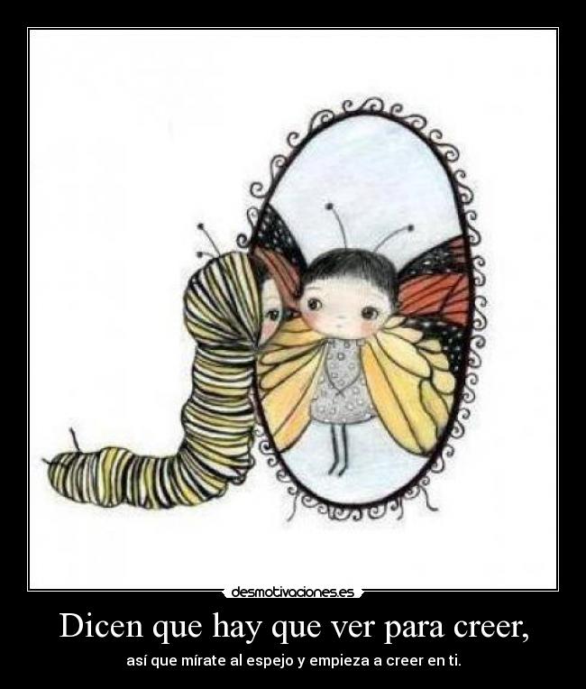 Dicen que hay que ver para creer, - así que mírate al espejo y empieza a creer en ti.