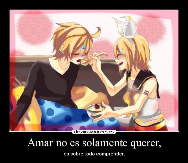 Amar no es solamente querer, - es sobre todo comprender.