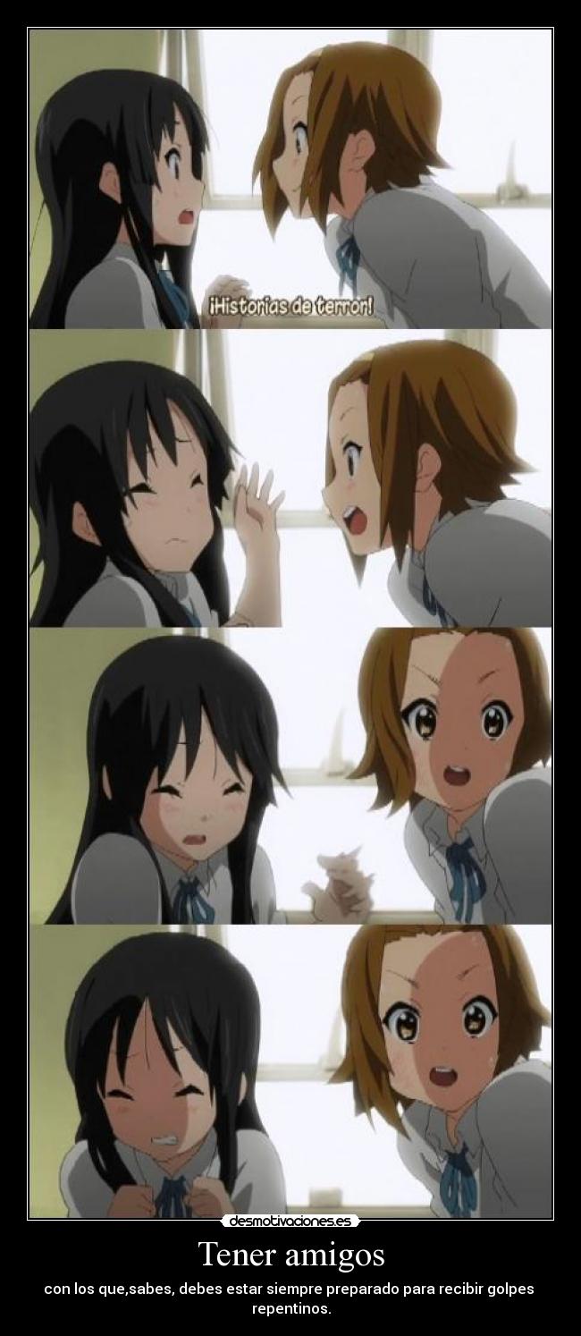 Tener amigos - con los que,sabes, debes estar siempre preparado para recibir golpes repentinos.