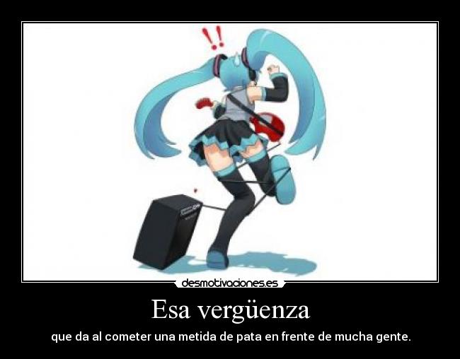 Esa vergüenza - que da al cometer una metida de pata en frente de mucha gente.