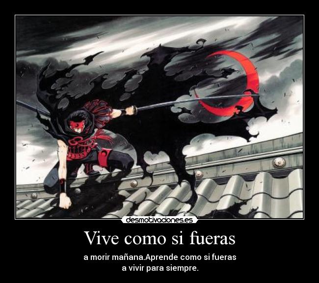 Vive como si fueras - a morir mañana.Aprende como si fueras
a vivir para siempre.