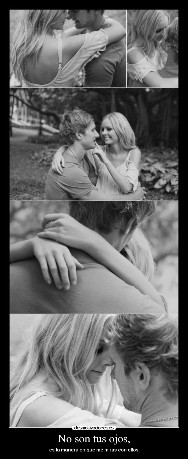 No son tus ojos, - es la manera en que me miras con ellos.
